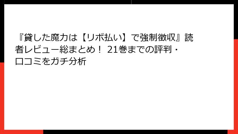 『貸した魔力は【リボ払い】で強制徴収』読者レビュー総まとめ! 21巻までの評判・口コミをガチ分析