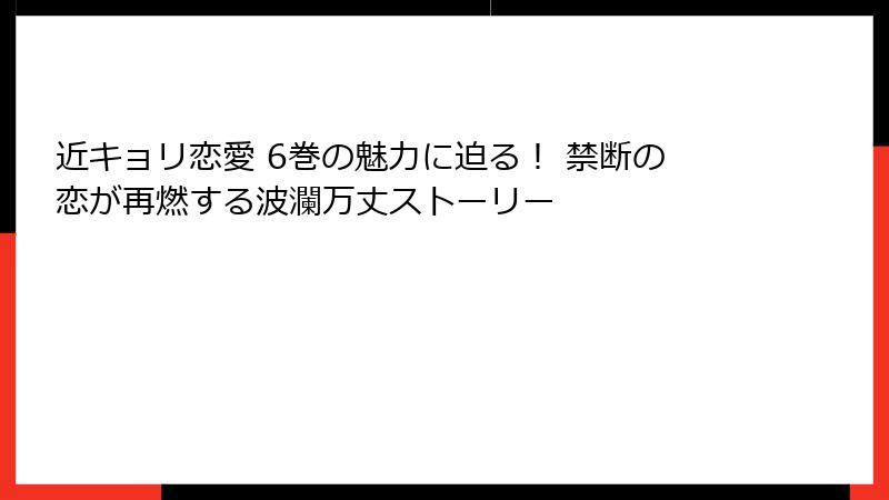 近キョリ恋愛 6巻の魅力に迫る! 禁断の恋が再燃する波瀾万丈ストーリー