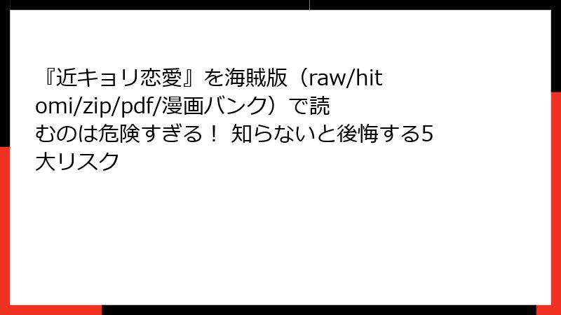 『近キョリ恋愛』を海賊版(raw/hitomi/zip/pdf/漫画バンク)で読むのは危険すぎる! 知らないと後悔する5大リスク