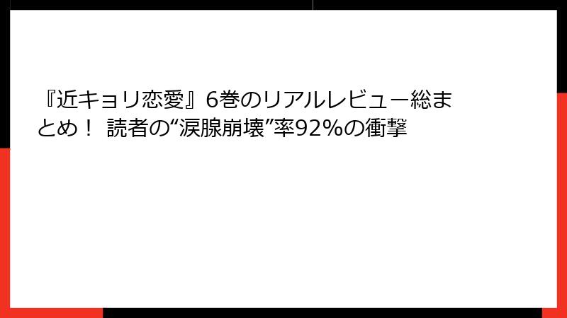 『近キョリ恋愛』6巻のリアルレビュー総まとめ! 読者の“涙腺崩壊”率92%の衝撃