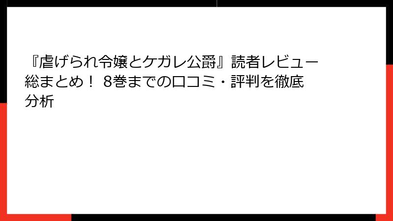 『虐げられ令嬢とケガレ公爵』読者レビュー総まとめ! 8巻までの口コミ・評判を徹底分析