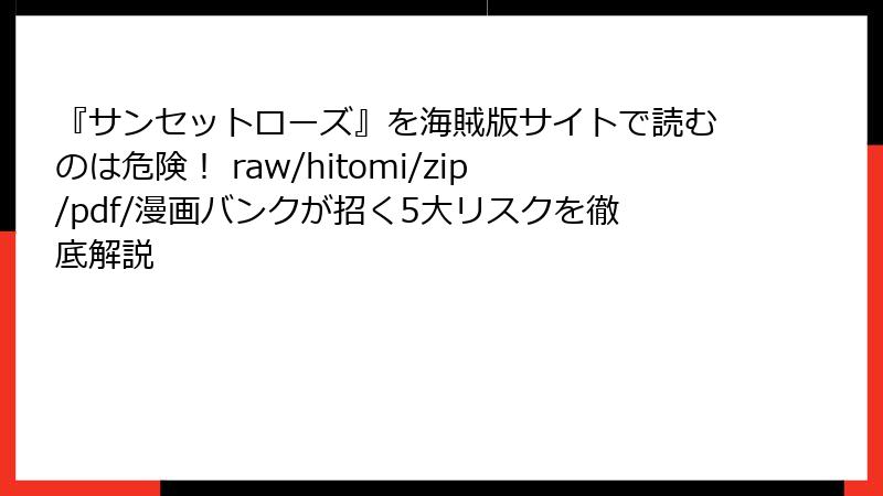 『サンセットローズ』を海賊版サイトで読むのは危険! raw/hitomi/zip/pdf/漫画バンクが招く5大リスクを徹底解説