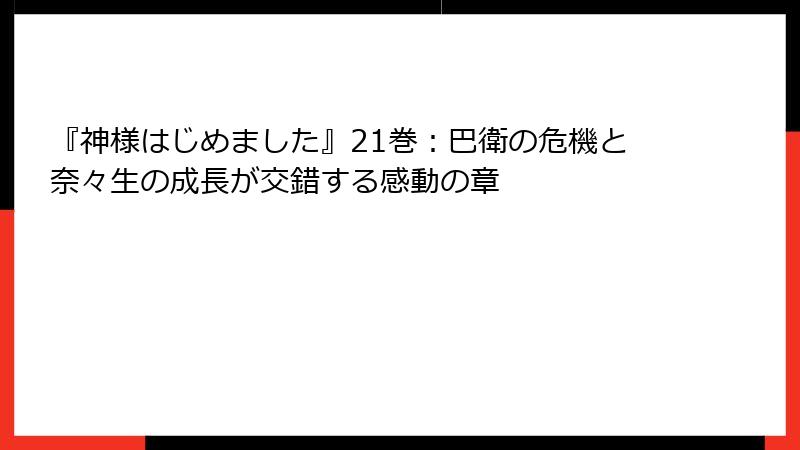 『神様はじめました』21巻:巴衛の危機と奈々生の成長が交錯する感動の章