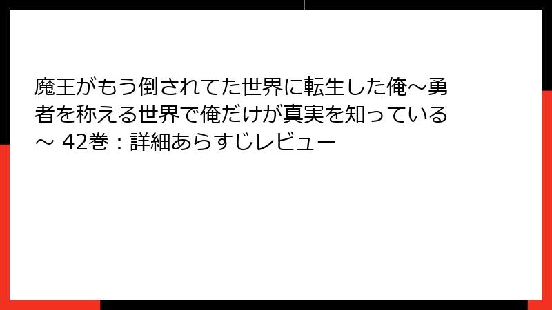 魔王がもう倒されてた世界に転生した俺~勇者を称える世界で俺だけが真実を知っている~ 42巻:詳細あらすじレビュー