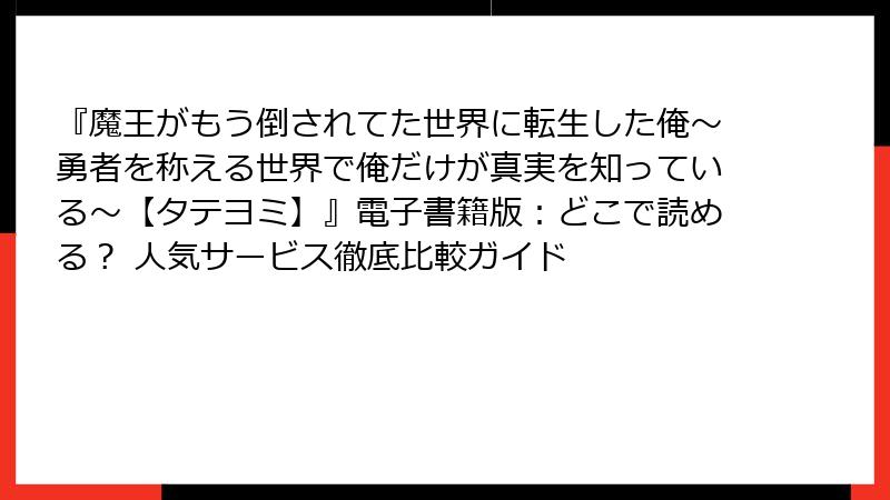 『魔王がもう倒されてた世界に転生した俺~勇者を称える世界で俺だけが真実を知っている~【タテヨミ】』電子書籍版:どこで読める? 人気サービス徹底比較ガイド
