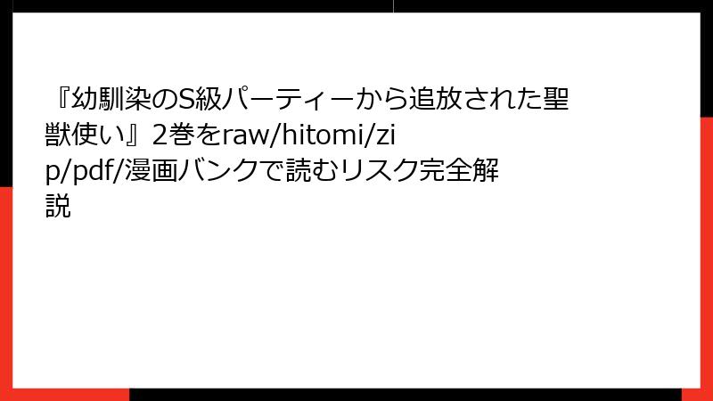 『幼馴染のS級パーティーから追放された聖獣使い』2巻をraw/hitomi/zip/pdf/漫画バンクで読むリスク完全解説
