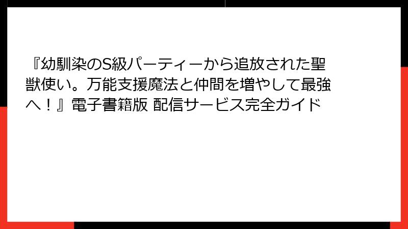 『幼馴染のS級パーティーから追放された聖獣使い。万能支援魔法と仲間を増やして最強へ!』電子書籍版 配信サービス完全ガイド