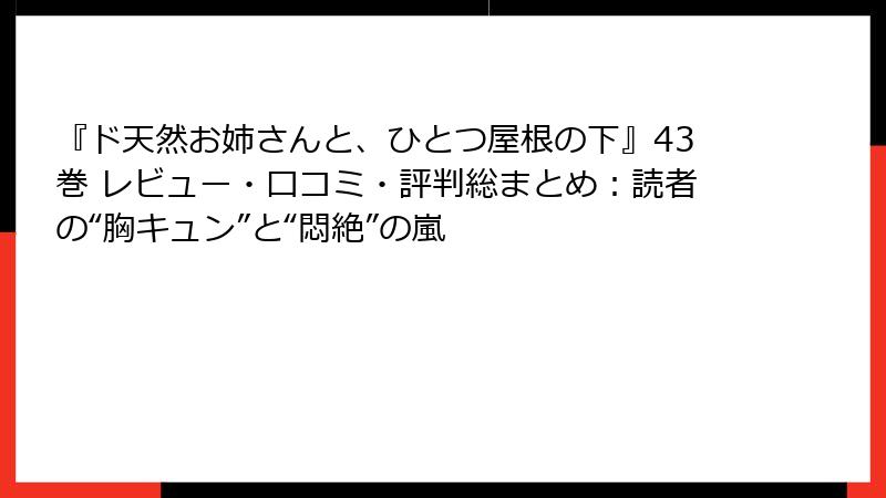 『ド天然お姉さんと、ひとつ屋根の下』43巻 レビュー・口コミ・評判総まとめ：読者の“胸キュン”と“悶絶”の嵐