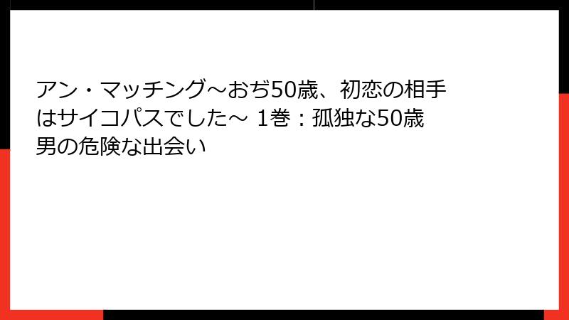 アン・マッチング~おぢ50歳、初恋の相手はサイコパスでした~ 1巻:孤独な50歳男の危険な出会い