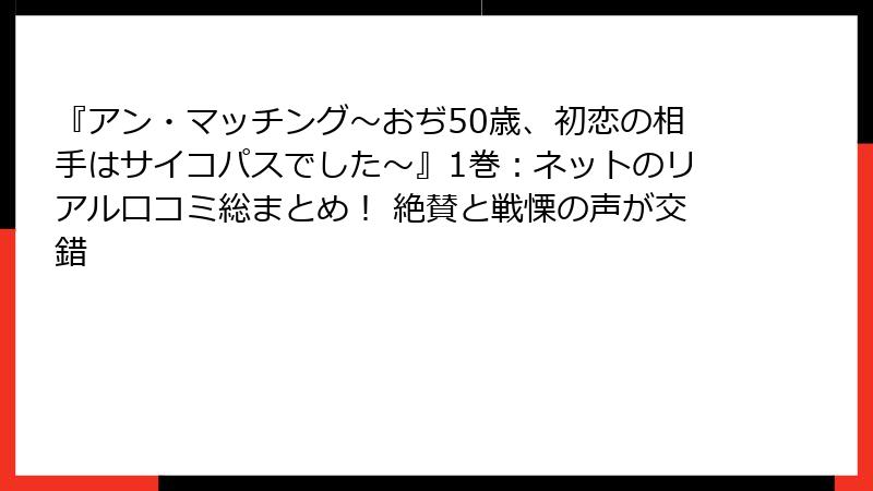 『アン・マッチング~おぢ50歳、初恋の相手はサイコパスでした~』1巻:ネットのリアル口コミ総まとめ! 絶賛と戦慄の声が交錯