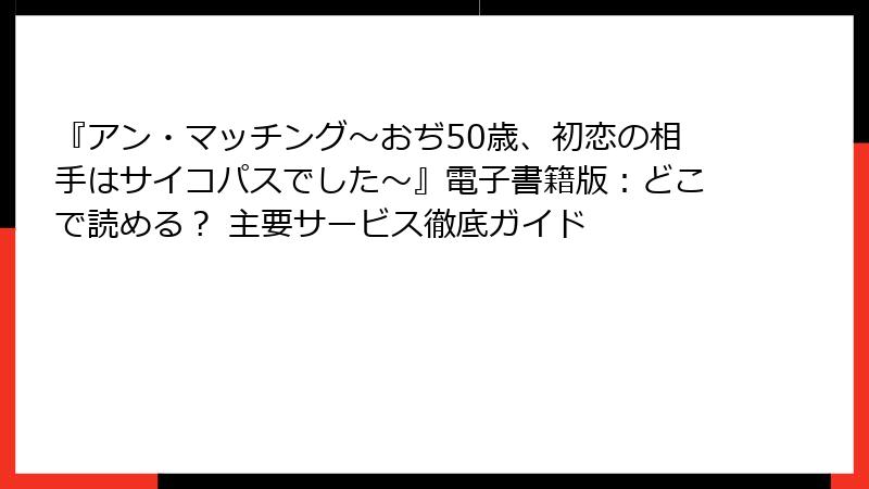 『アン・マッチング~おぢ50歳、初恋の相手はサイコパスでした~』電子書籍版:どこで読める? 主要サービス徹底ガイド