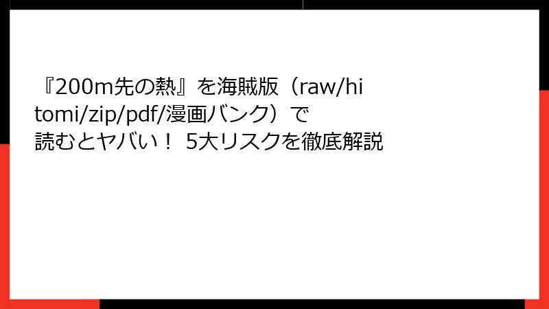『200m先の熱』を海賊版(raw/hitomi/zip/pdf/漫画バンク)で読むとヤバい! 5大リスクを徹底解説