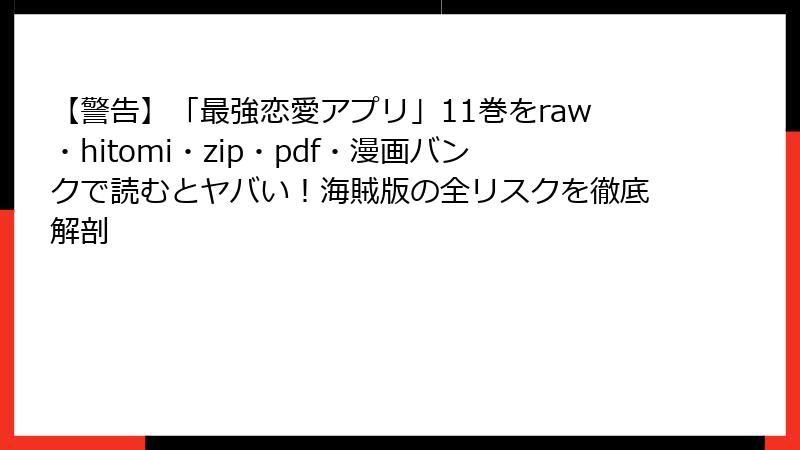 【警告】「最強恋愛アプリ」11巻をraw・hitomi・zip・pdf・漫画バンクで読むとヤバい!海賊版の全リスクを徹底解剖