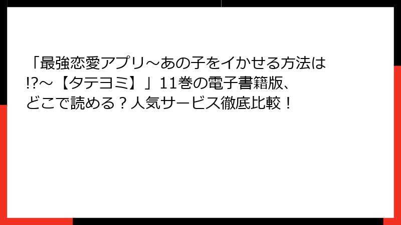 「最強恋愛アプリ~あの子をイかせる方法は!?~【タテヨミ】」11巻の電子書籍版、どこで読める?人気サービス徹底比較!
