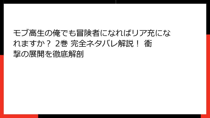 モブ高生の俺でも冒険者になればリア充になれますか? 2巻 完全ネタバレ解説! 衝撃の展開を徹底解剖