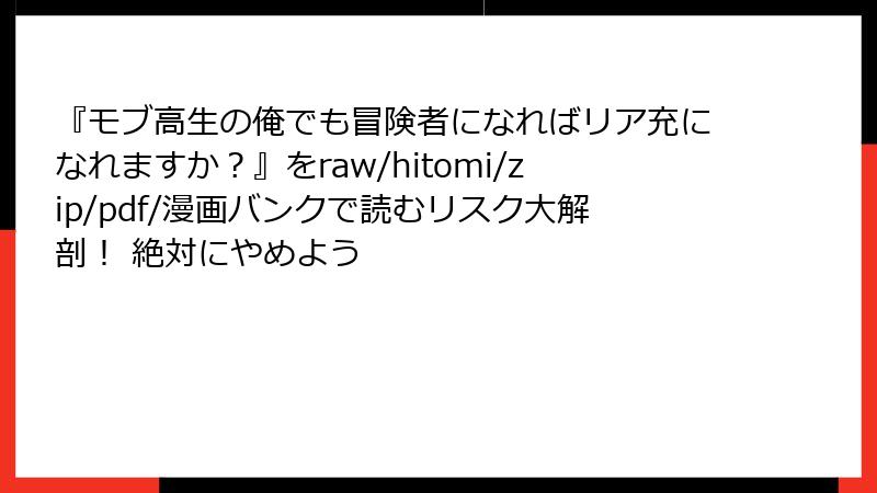 『モブ高生の俺でも冒険者になればリア充になれますか?』をraw/hitomi/zip/pdf/漫画バンクで読むリスク大解剖! 絶対にやめよう