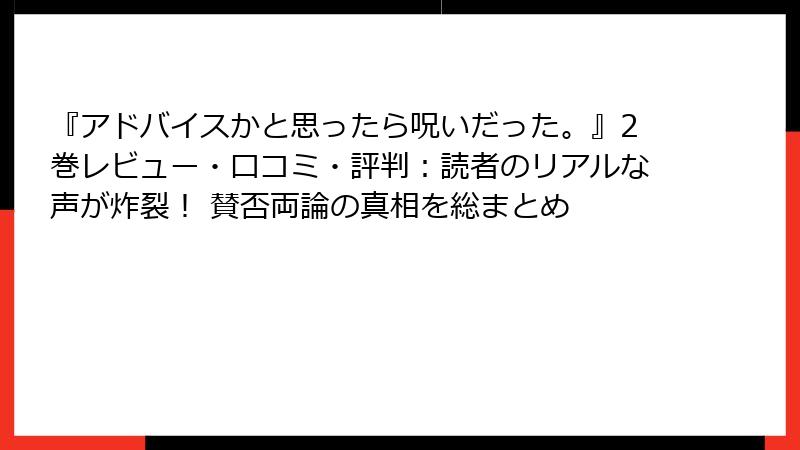 『アドバイスかと思ったら呪いだった。』2巻レビュー・口コミ・評判:読者のリアルな声が炸裂! 賛否両論の真相を総まとめ