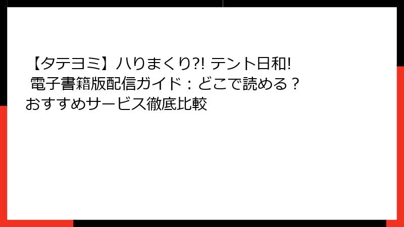 【タテヨミ】ハりまくり?! テント日和! 電子書籍版配信ガイド:どこで読める? おすすめサービス徹底比較