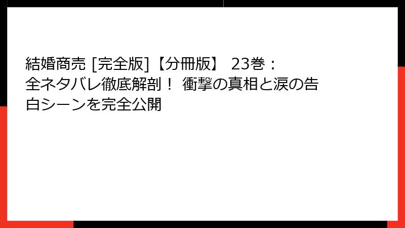 結婚商売 [完全版]【分冊版】 23巻：全ネタバレ徹底解剖！ 衝撃の真相と涙の告白シーンを完全公開