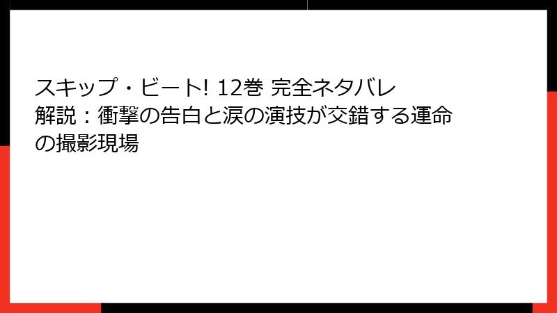 スキップ・ビート! 12巻 完全ネタバレ解説:衝撃の告白と涙の演技が交錯する運命の撮影現場