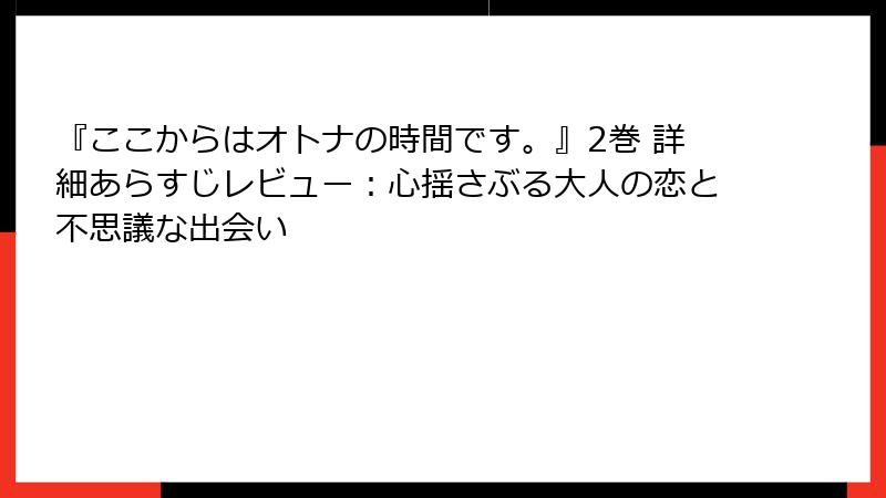『ここからはオトナの時間です。』2巻 詳細あらすじレビュー:心揺さぶる大人の恋と不思議な出会い