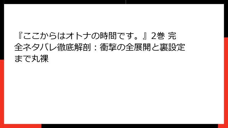 『ここからはオトナの時間です。』2巻 完全ネタバレ徹底解剖:衝撃の全展開と裏設定まで丸裸