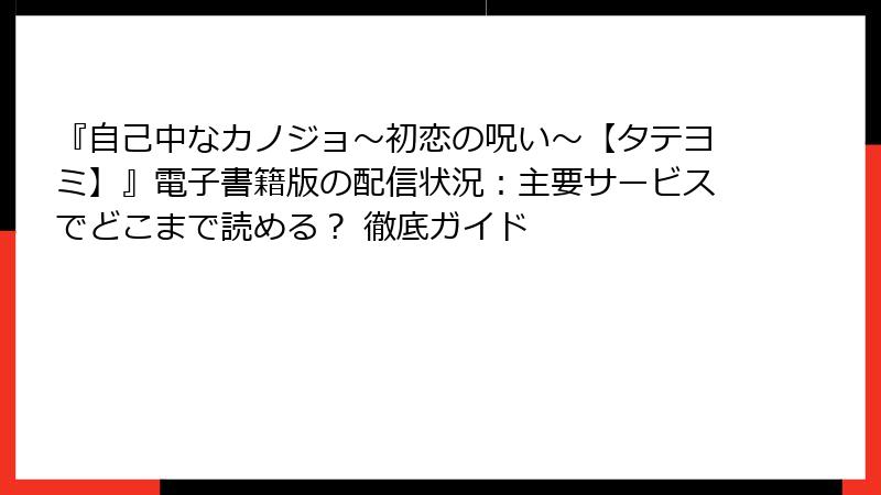 『自己中なカノジョ~初恋の呪い~【タテヨミ】』電子書籍版の配信状況:主要サービスでどこまで読める? 徹底ガイド
