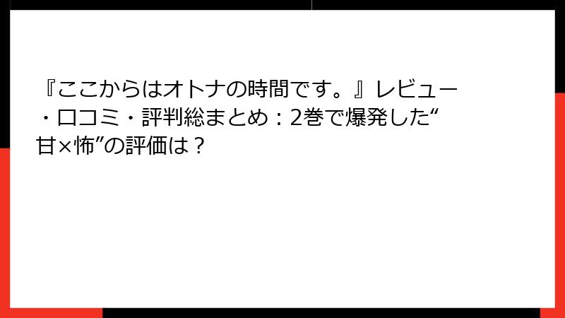 『ここからはオトナの時間です。』レビュー・口コミ・評判総まとめ:2巻で爆発した“甘×怖”の評価は?