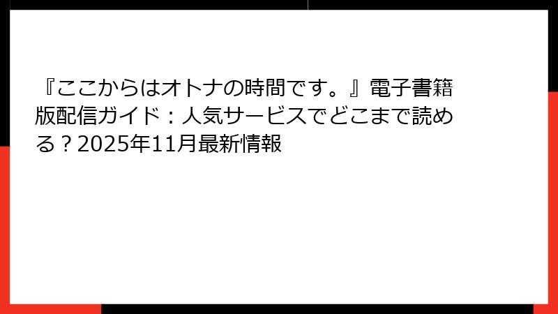 『ここからはオトナの時間です。』電子書籍版配信ガイド:人気サービスでどこまで読める?2025年11月最新情報