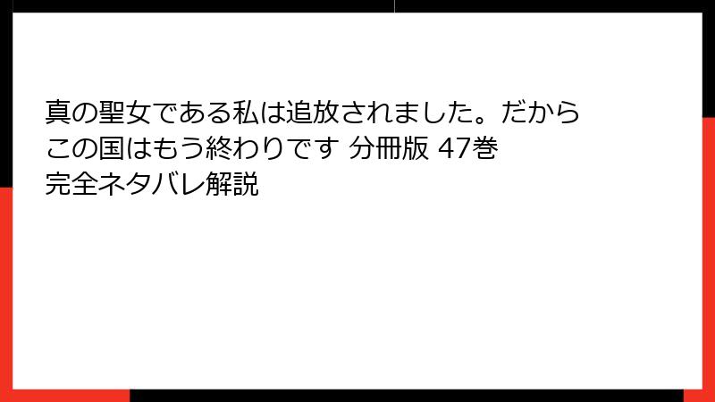 真の聖女である私は追放されました。だからこの国はもう終わりです 分冊版 47巻 完全ネタバレ解説