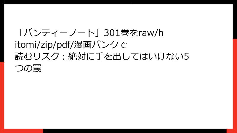 「パンティーノート」301巻をraw/hitomi/zip/pdf/漫画バンクで読むリスク：絶対に手を出してはいけない5つの罠