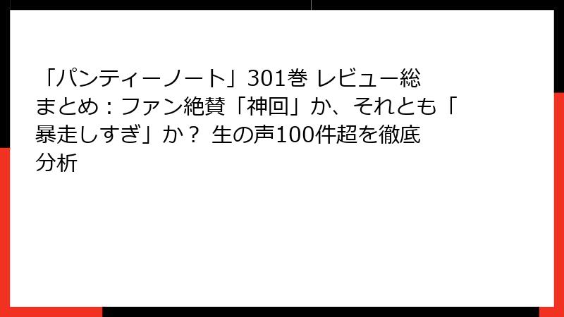「パンティーノート」301巻 レビュー総まとめ：ファン絶賛「神回」か、それとも「暴走しすぎ」か？ 生の声100件超を徹底分析