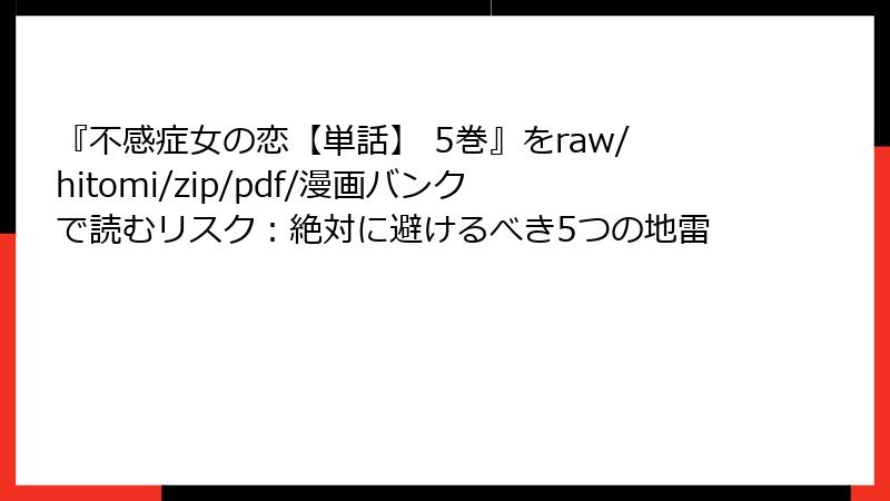 『不感症女の恋【単話】 5巻』をraw/hitomi/zip/pdf/漫画バンクで読むリスク:絶対に避けるべき5つの地雷