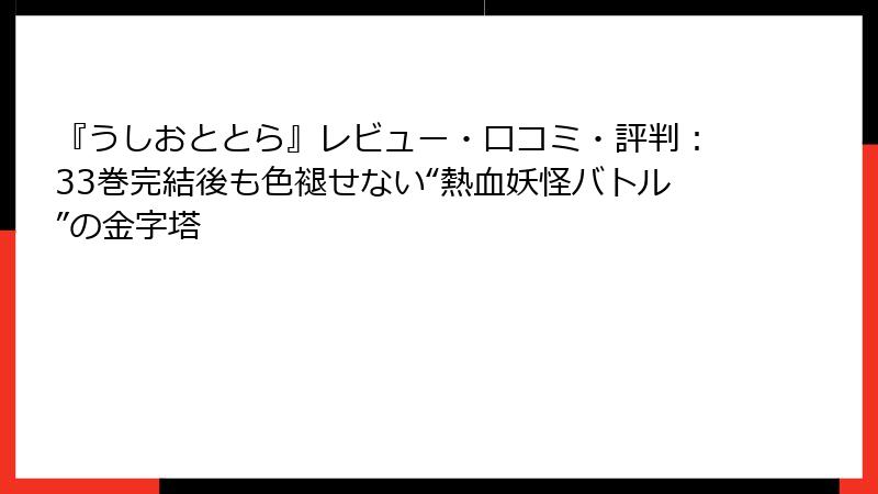『うしおととら』レビュー・口コミ・評判:33巻完結後も色褪せない“熱血妖怪バトル”の金字塔