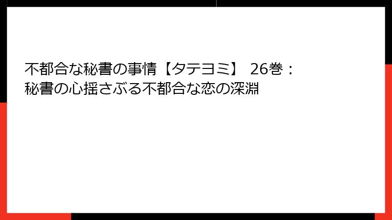 不都合な秘書の事情【タテヨミ】 26巻:秘書の心揺さぶる不都合な恋の深淵