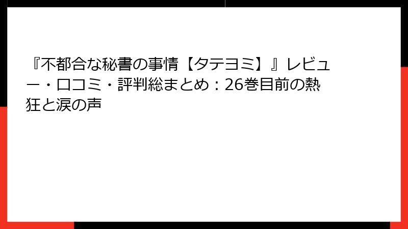 『不都合な秘書の事情【タテヨミ】』レビュー・口コミ・評判総まとめ:26巻目前の熱狂と涙の声