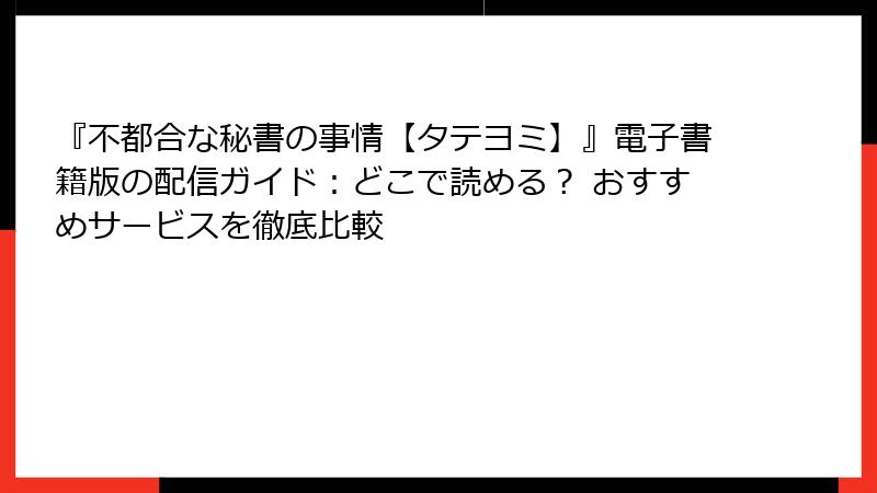 『不都合な秘書の事情【タテヨミ】』電子書籍版の配信ガイド:どこで読める? おすすめサービスを徹底比較