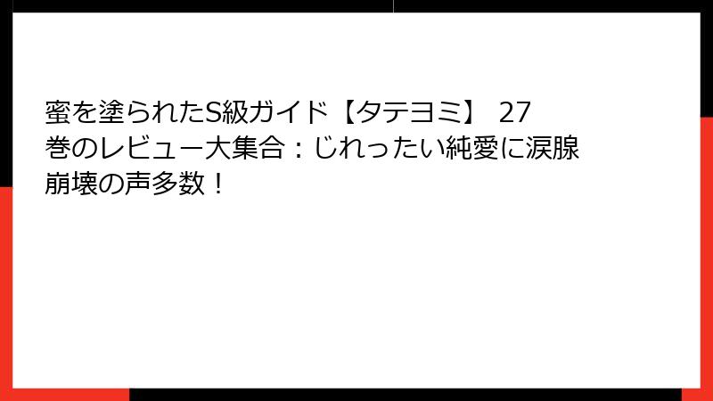 蜜を塗られたS級ガイド【タテヨミ】 27巻のレビュー大集合:じれったい純愛に涙腺崩壊の声多数!