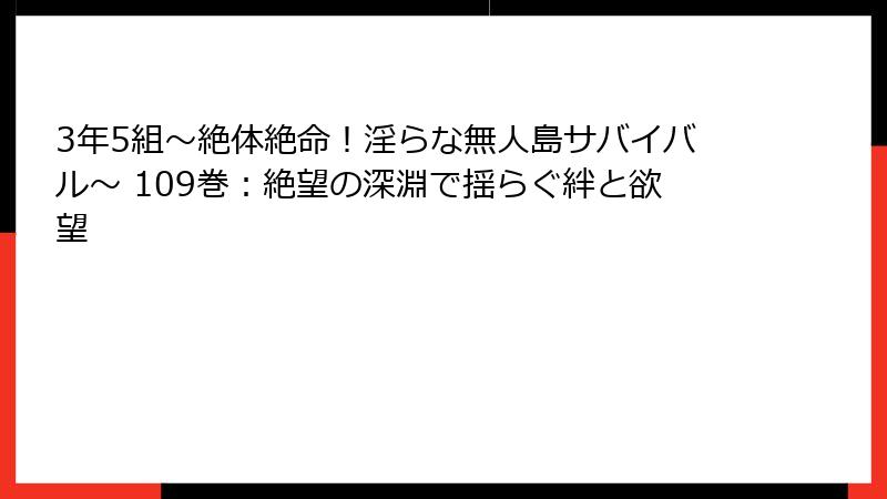 3年5組～絶体絶命！淫らな無人島サバイバル～ 109巻：絶望の深淵で揺らぐ絆と欲望