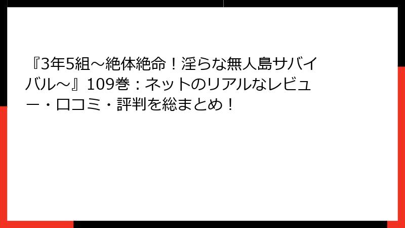 『3年5組～絶体絶命！淫らな無人島サバイバル～』109巻：ネットのリアルなレビュー・口コミ・評判を総まとめ！