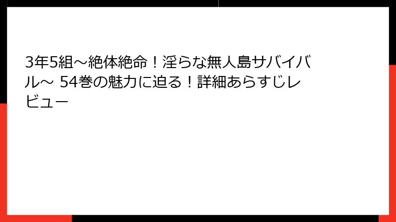 3年5組~絶体絶命!淫らな無人島サバイバル~ 54巻の魅力に迫る!詳細あらすじレビュー