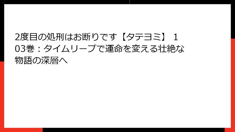2度目の処刑はお断りです【タテヨミ】 103巻:タイムリープで運命を変える壮絶な物語の深層へ