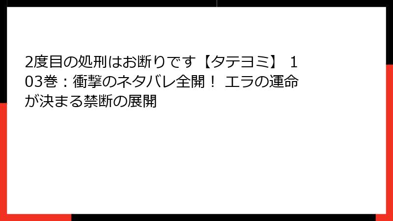 2度目の処刑はお断りです【タテヨミ】 103巻:衝撃のネタバレ全開! エラの運命が決まる禁断の展開