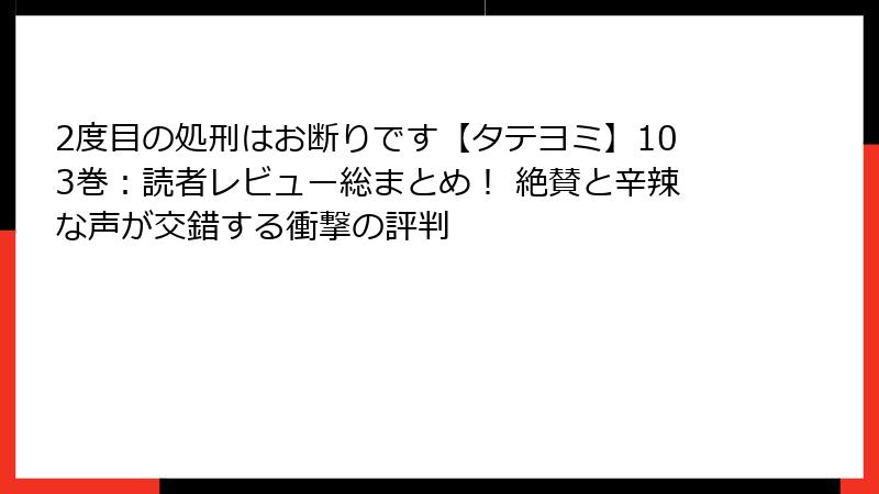 2度目の処刑はお断りです【タテヨミ】103巻:読者レビュー総まとめ! 絶賛と辛辣な声が交錯する衝撃の評判