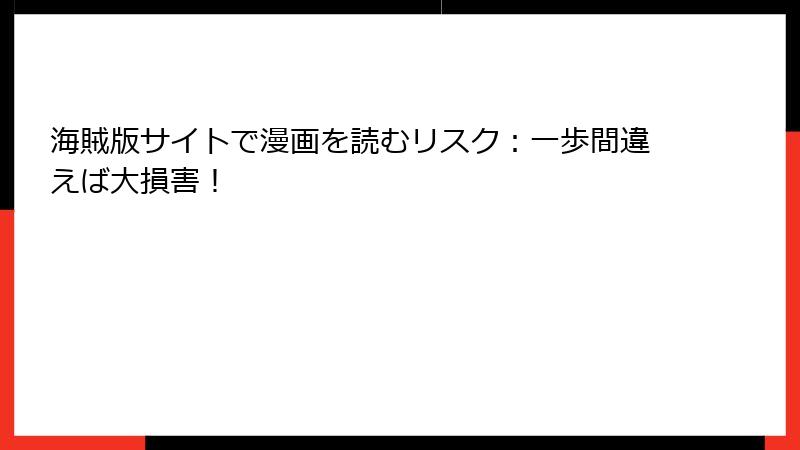 海賊版サイトで漫画を読むリスク:一歩間違えば大損害!