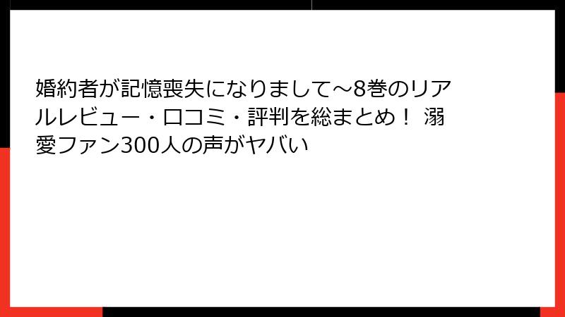 婚約者が記憶喪失になりまして~8巻のリアルレビュー・口コミ・評判を総まとめ! 溺愛ファン300人の声がヤバい