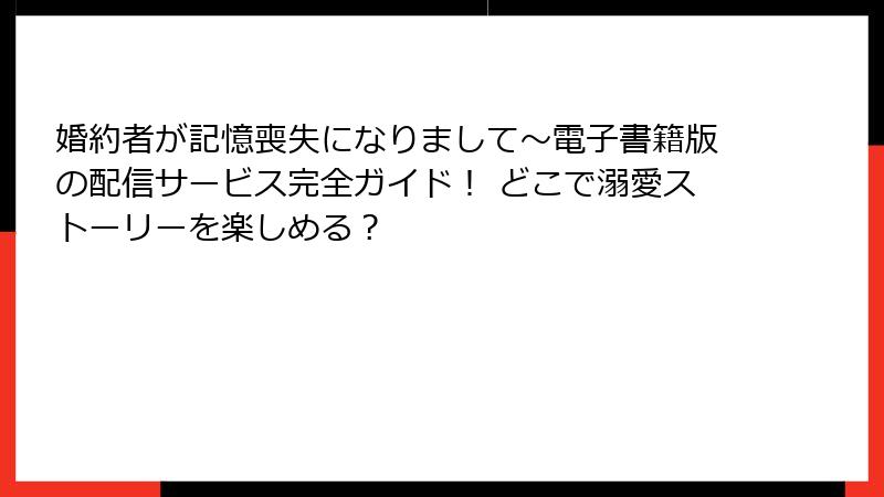 婚約者が記憶喪失になりまして~電子書籍版の配信サービス完全ガイド! どこで溺愛ストーリーを楽しめる?
