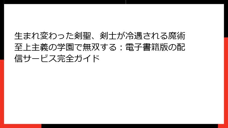 生まれ変わった剣聖、剣士が冷遇される魔術至上主義の学園で無双する：電子書籍版の配信サービス完全ガイド