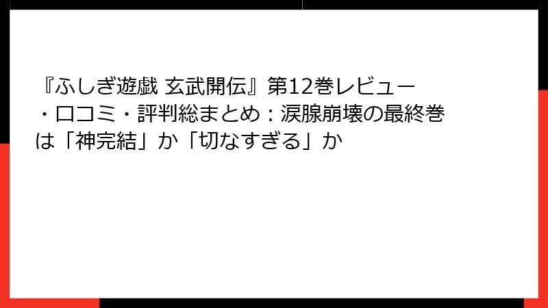 『ふしぎ遊戯 玄武開伝』第12巻レビュー・口コミ・評判総まとめ：涙腺崩壊の最終巻は「神完結」か「切なすぎる」か