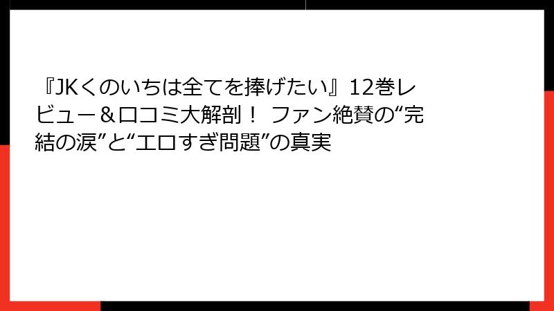 『JKくのいちは全てを捧げたい』12巻レビュー&口コミ大解剖! ファン絶賛の“完結の涙”と“エロすぎ問題”の真実